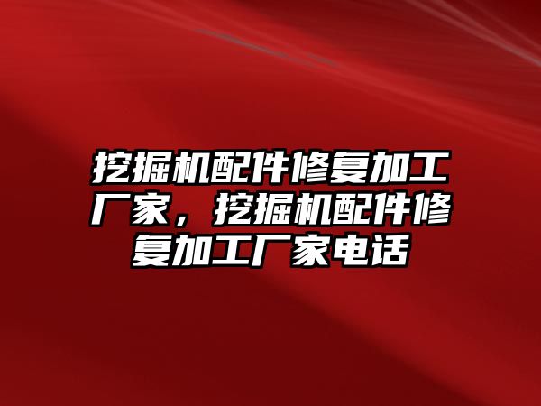 挖掘機配件修復加工廠家，挖掘機配件修復加工廠家電話