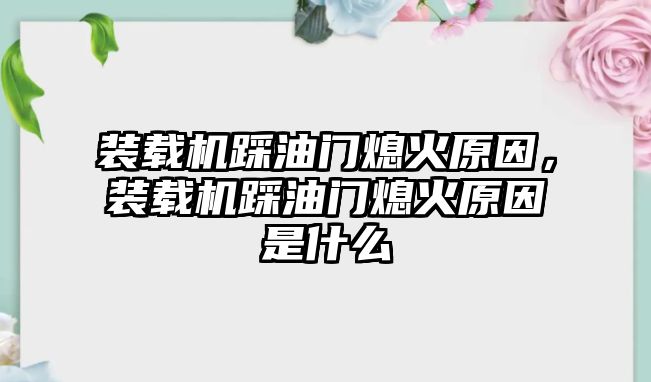 裝載機踩油門熄火原因，裝載機踩油門熄火原因是什么