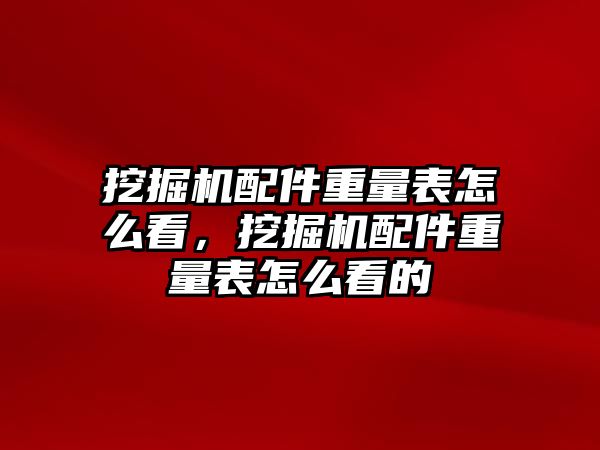 挖掘機配件重量表怎么看，挖掘機配件重量表怎么看的