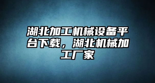 湖北加工機(jī)械設(shè)備平臺下載，湖北機(jī)械加工廠家