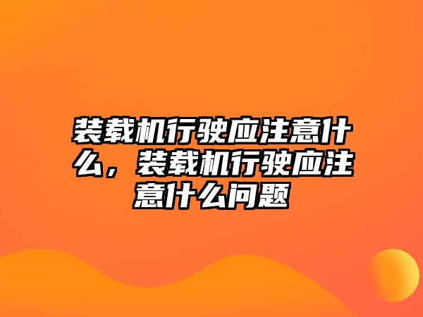 裝載機行駛應(yīng)注意什么，裝載機行駛應(yīng)注意什么問題