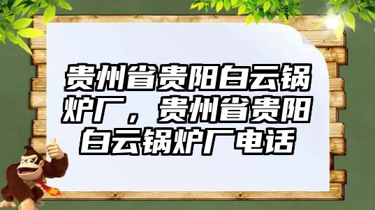 貴州省貴陽白云鍋爐廠，貴州省貴陽白云鍋爐廠電話