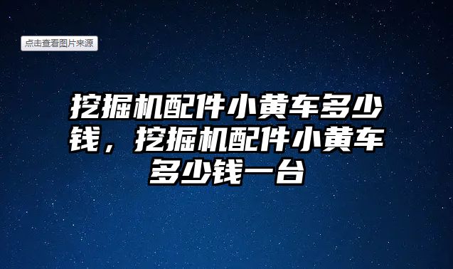 挖掘機配件小黃車多少錢，挖掘機配件小黃車多少錢一臺