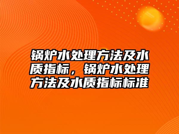 鍋爐水處理方法及水質指標，鍋爐水處理方法及水質指標標準