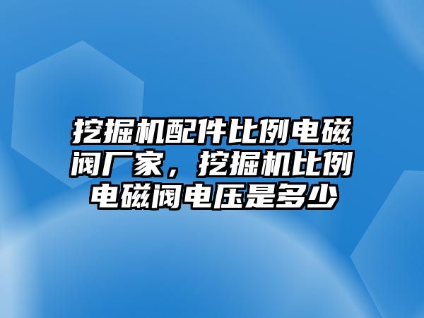 挖掘機(jī)配件比例電磁閥廠家，挖掘機(jī)比例電磁閥電壓是多少