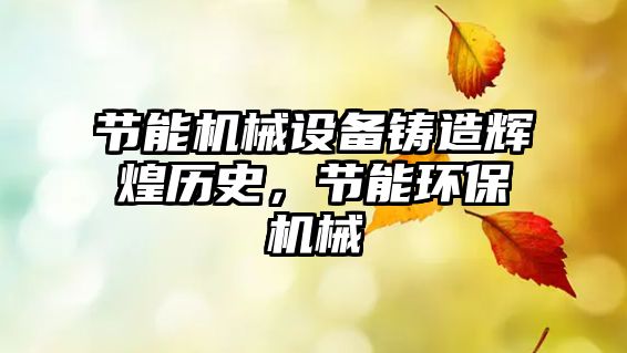 節(jié)能機械設(shè)備鑄造輝煌歷史，節(jié)能環(huán)保機械