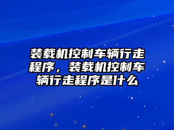 裝載機(jī)控制車輛行走程序，裝載機(jī)控制車輛行走程序是什么