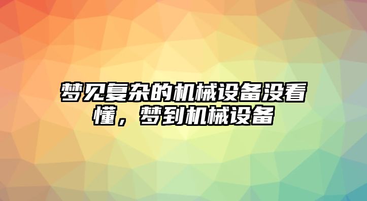 夢(mèng)見復(fù)雜的機(jī)械設(shè)備沒(méi)看懂，夢(mèng)到機(jī)械設(shè)備