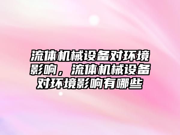 流體機械設備對環(huán)境影響，流體機械設備對環(huán)境影響有哪些