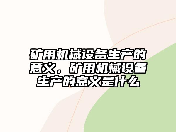 礦用機械設備生產的意義，礦用機械設備生產的意義是什么