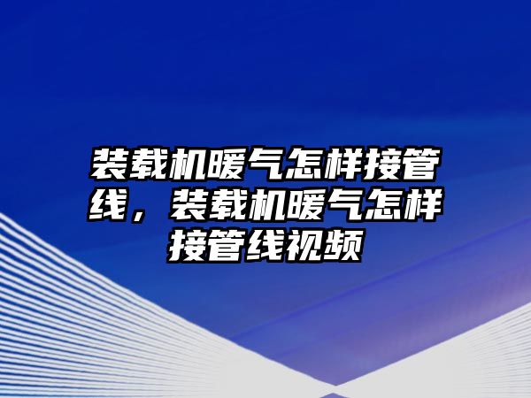 裝載機暖氣怎樣接管線，裝載機暖氣怎樣接管線視頻