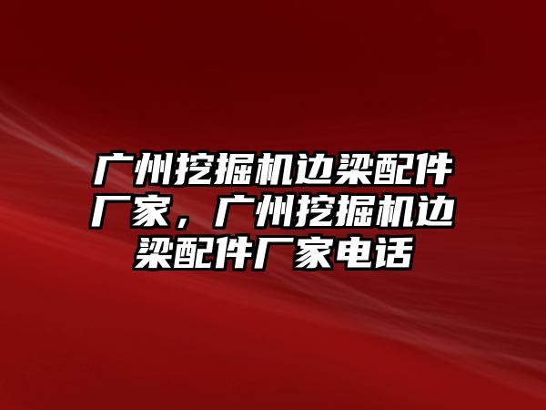 廣州挖掘機邊梁配件廠家，廣州挖掘機邊梁配件廠家電話