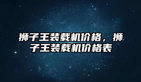 獅子王裝載機價格，獅子王裝載機價格表