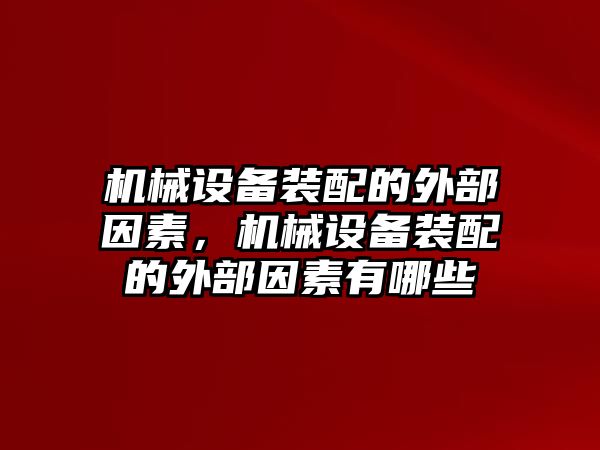 機(jī)械設(shè)備裝配的外部因素，機(jī)械設(shè)備裝配的外部因素有哪些