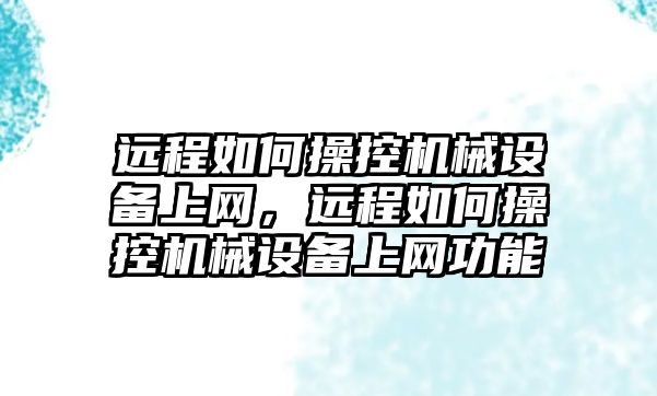 遠程如何操控機械設(shè)備上網(wǎng)，遠程如何操控機械設(shè)備上網(wǎng)功能