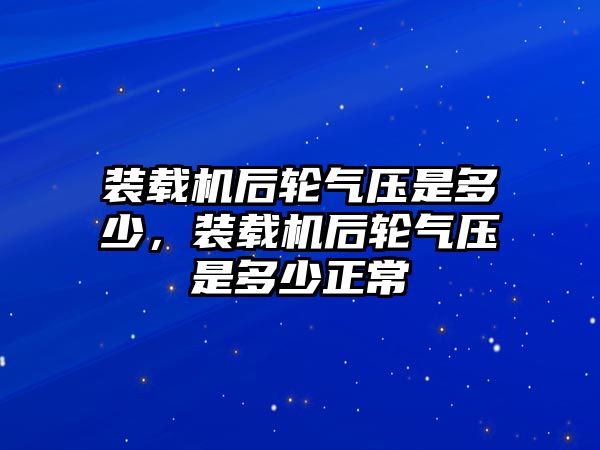 裝載機(jī)后輪氣壓是多少，裝載機(jī)后輪氣壓是多少正常