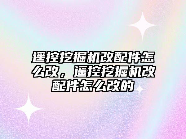 遙控挖掘機改配件怎么改，遙控挖掘機改配件怎么改的