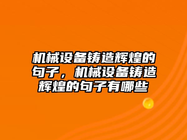 機械設(shè)備鑄造輝煌的句子，機械設(shè)備鑄造輝煌的句子有哪些