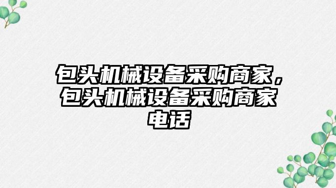 包頭機械設備采購商家，包頭機械設備采購商家電話