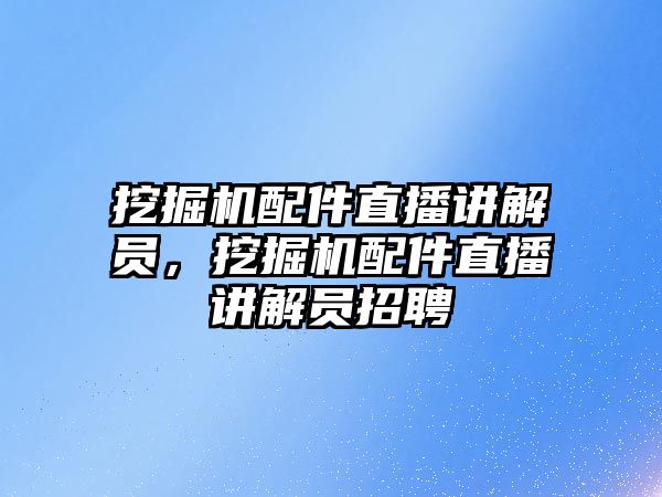 挖掘機配件直播講解員，挖掘機配件直播講解員招聘