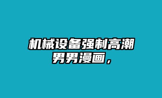 機械設(shè)備強制高潮男男漫畫，