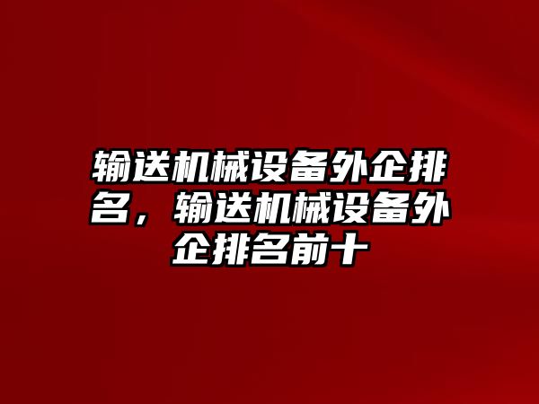 輸送機械設(shè)備外企排名，輸送機械設(shè)備外企排名前十