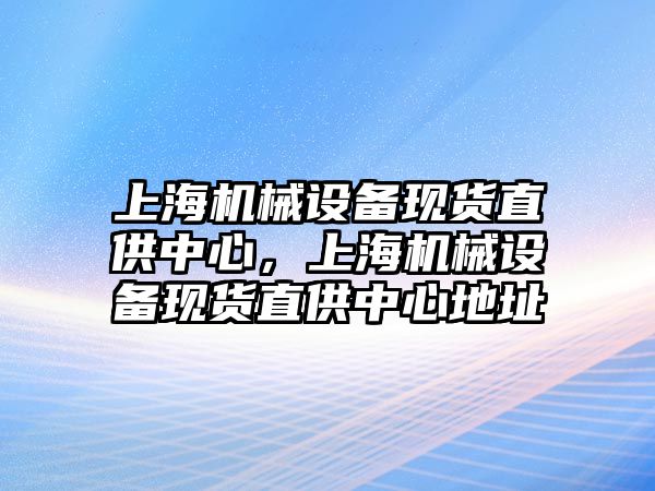 上海機械設(shè)備現(xiàn)貨直供中心，上海機械設(shè)備現(xiàn)貨直供中心地址