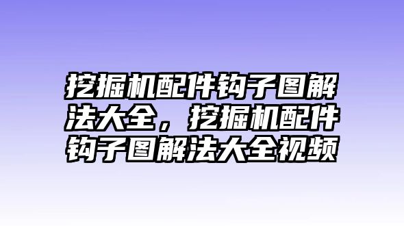 挖掘機配件鉤子圖解法大全，挖掘機配件鉤子圖解法大全視頻