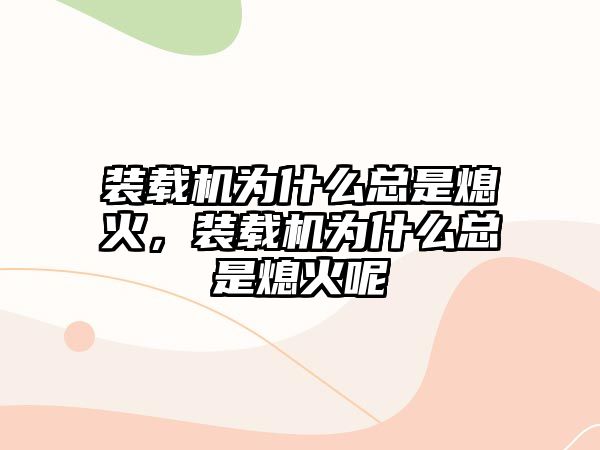 裝載機為什么總是熄火，裝載機為什么總是熄火呢