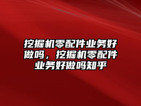 挖掘機(jī)零配件業(yè)務(wù)好做嗎，挖掘機(jī)零配件業(yè)務(wù)好做嗎知乎