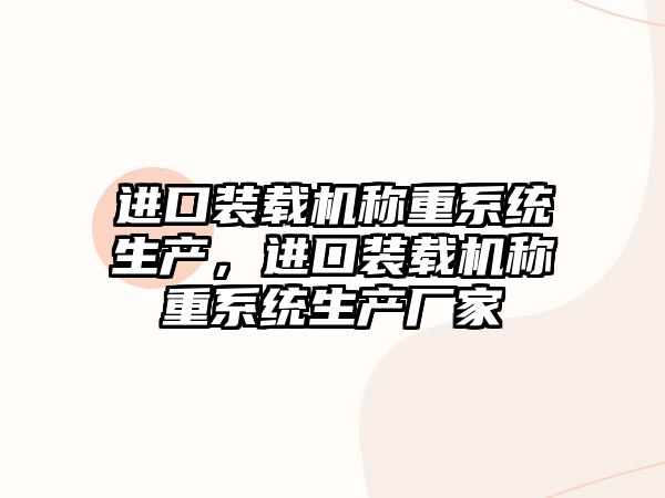 進口裝載機稱重系統(tǒng)生產(chǎn)，進口裝載機稱重系統(tǒng)生產(chǎn)廠家