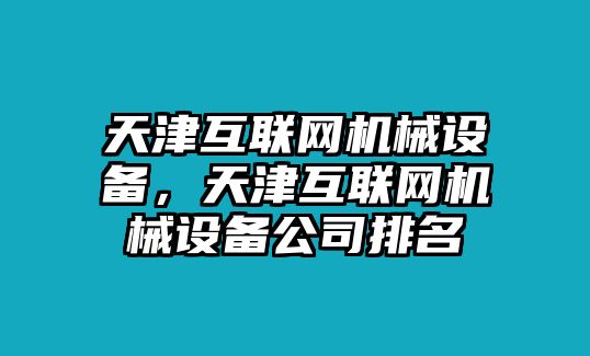 天津互聯(lián)網(wǎng)機械設(shè)備，天津互聯(lián)網(wǎng)機械設(shè)備公司排名