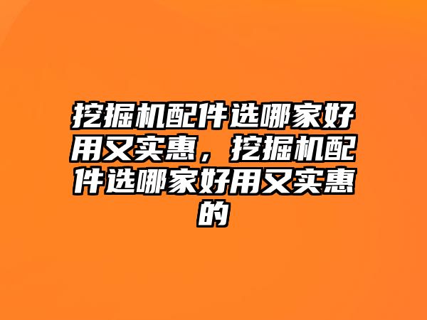 挖掘機配件選哪家好用又實惠，挖掘機配件選哪家好用又實惠的