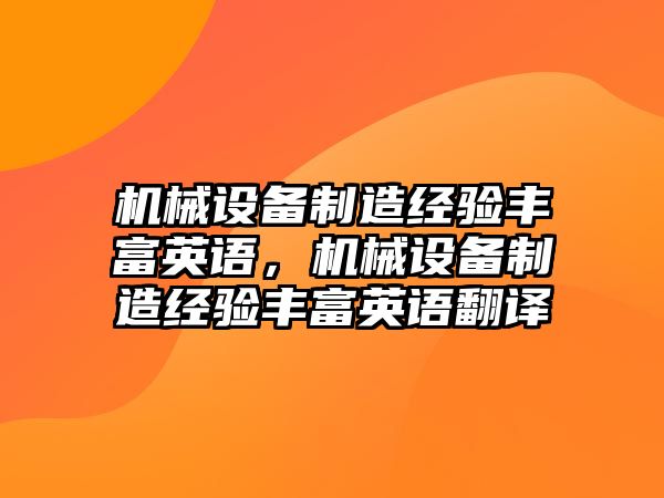 機械設備制造經(jīng)驗豐富英語，機械設備制造經(jīng)驗豐富英語翻譯