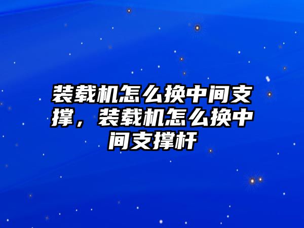 裝載機(jī)怎么換中間支撐，裝載機(jī)怎么換中間支撐桿