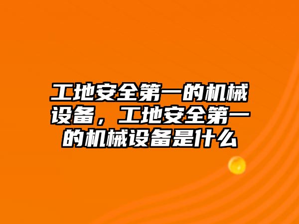 工地安全第一的機械設(shè)備，工地安全第一的機械設(shè)備是什么