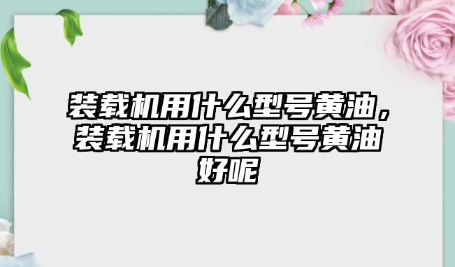 裝載機用什么型號黃油，裝載機用什么型號黃油好呢