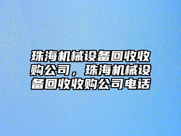 珠海機械設(shè)備回收收購公司，珠海機械設(shè)備回收收購公司電話