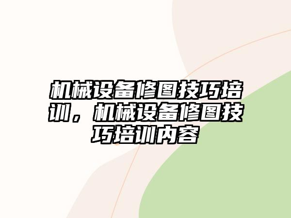 機(jī)械設(shè)備修圖技巧培訓(xùn)，機(jī)械設(shè)備修圖技巧培訓(xùn)內(nèi)容