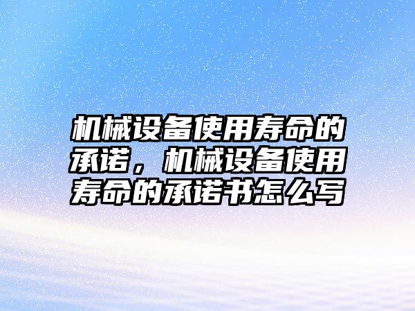 機械設備使用壽命的承諾，機械設備使用壽命的承諾書怎么寫