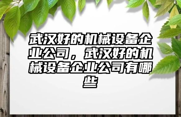 武漢好的機械設(shè)備企業(yè)公司，武漢好的機械設(shè)備企業(yè)公司有哪些