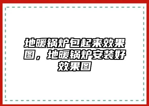 地暖鍋爐包起來效果圖，地暖鍋爐安裝好效果圖