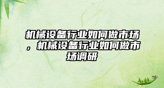 機械設備行業(yè)如何做市場，機械設備行業(yè)如何做市場調(diào)研