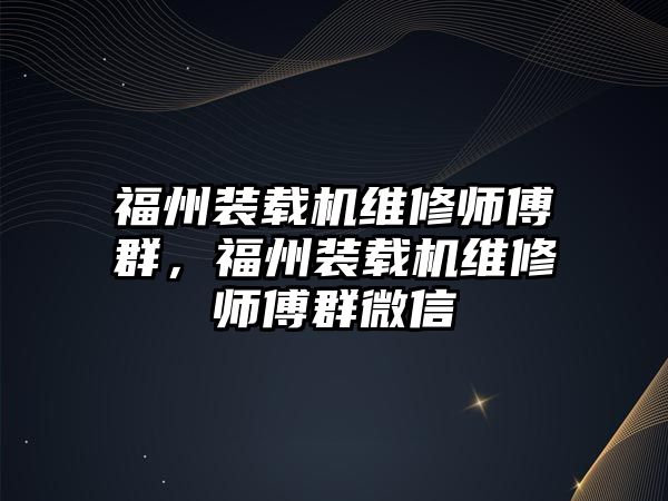 福州裝載機(jī)維修師傅群，福州裝載機(jī)維修師傅群微信