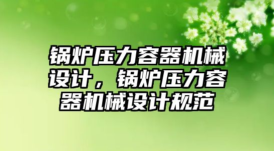 鍋爐壓力容器機械設(shè)計，鍋爐壓力容器機械設(shè)計規(guī)范