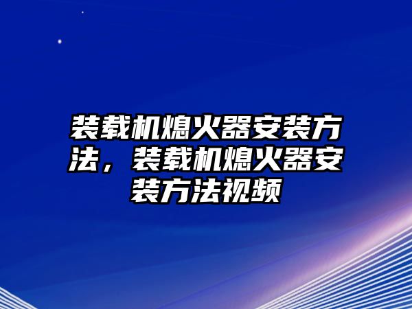 裝載機(jī)熄火器安裝方法，裝載機(jī)熄火器安裝方法視頻