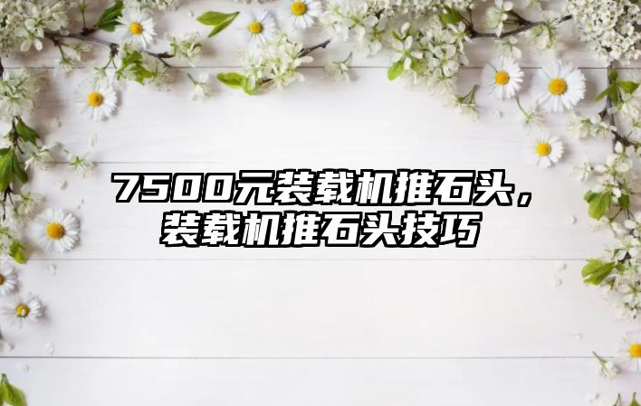 7500元裝載機推石頭，裝載機推石頭技巧