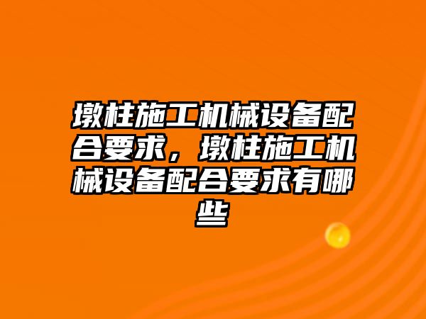 墩柱施工機械設(shè)備配合要求，墩柱施工機械設(shè)備配合要求有哪些