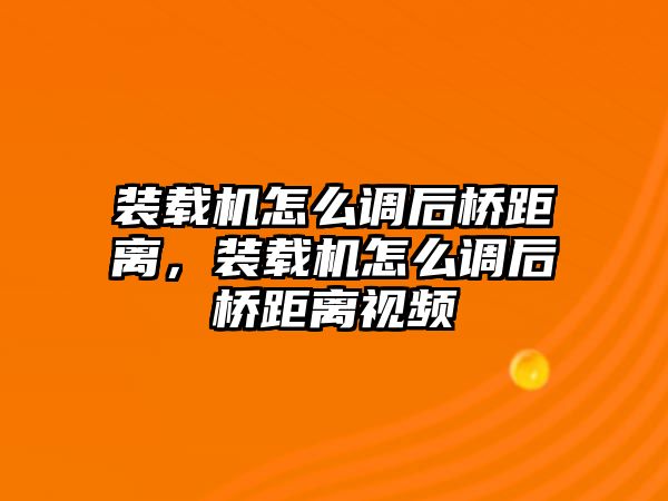 裝載機怎么調(diào)后橋距離，裝載機怎么調(diào)后橋距離視頻