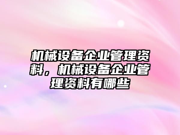 機械設(shè)備企業(yè)管理資料，機械設(shè)備企業(yè)管理資料有哪些